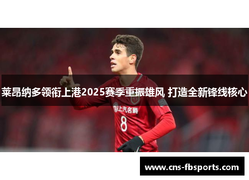 莱昂纳多领衔上港2025赛季重振雄风 打造全新锋线核心