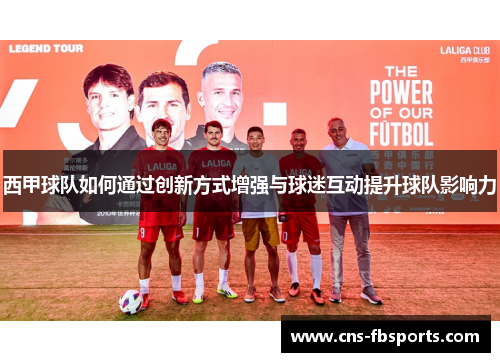西甲球队如何通过创新方式增强与球迷互动提升球队影响力
