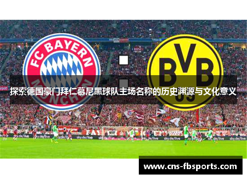 探索德国豪门拜仁慕尼黑球队主场名称的历史渊源与文化意义