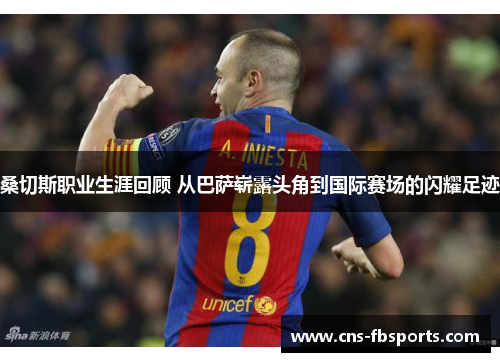 桑切斯职业生涯回顾 从巴萨崭露头角到国际赛场的闪耀足迹