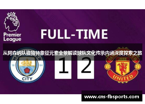 从阿森纳队徽独特象征元素全景解读球队文化传承内涵深度探索之旅