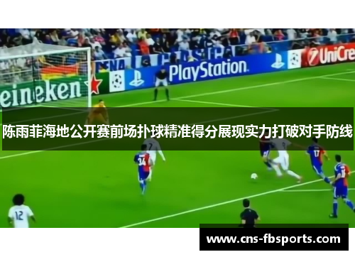 陈雨菲海地公开赛前场扑球精准得分展现实力打破对手防线