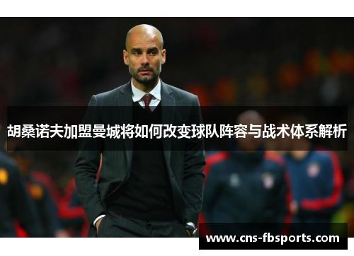 胡桑诺夫加盟曼城将如何改变球队阵容与战术体系解析