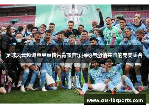 足球风云频道意甲宣传片背景音乐揭秘与激情共鸣的完美契合