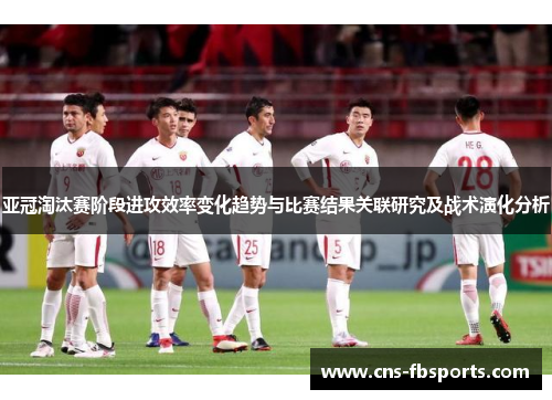 亚冠淘汰赛阶段进攻效率变化趋势与比赛结果关联研究及战术演化分析