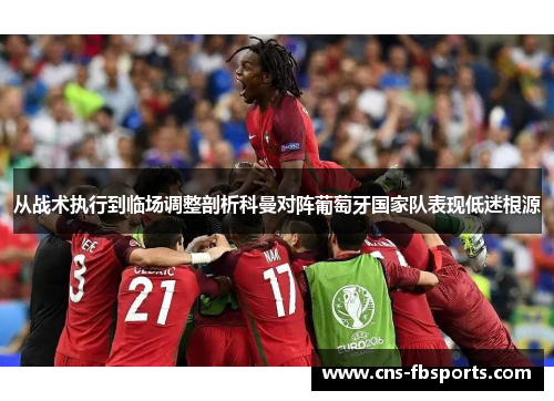 从战术执行到临场调整剖析科曼对阵葡萄牙国家队表现低迷根源