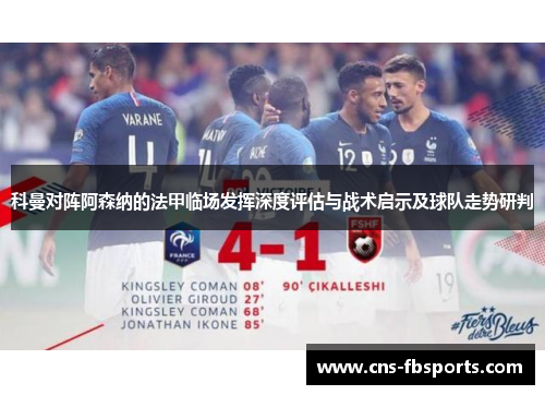 科曼对阵阿森纳的法甲临场发挥深度评估与战术启示及球队走势研判