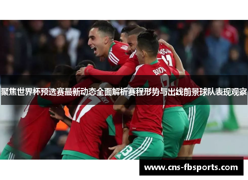 聚焦世界杯预选赛最新动态全面解析赛程形势与出线前景球队表现观察