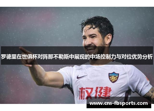 罗德里在世俱杯对阵那不勒斯中展现的中场控制力与对位优势分析
