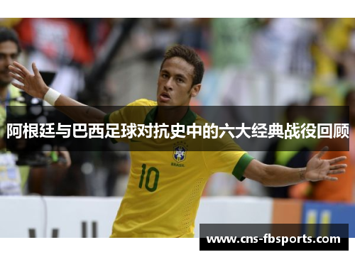 阿根廷与巴西足球对抗史中的六大经典战役回顾
