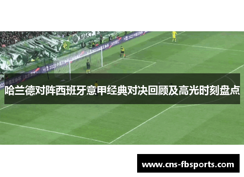 哈兰德对阵西班牙意甲经典对决回顾及高光时刻盘点