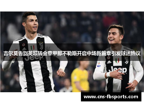 吉尔莫告别英超转会意甲那不勒斯开启中场新篇章引发球迷热议