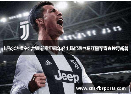 卡马尔达横空出世刷新意甲最年轻出场纪录书写红黑军青春传奇新篇
