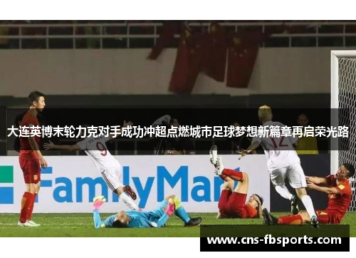大连英博末轮力克对手成功冲超点燃城市足球梦想新篇章再启荣光路
