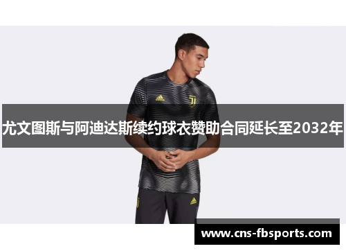 尤文图斯与阿迪达斯续约球衣赞助合同延长至2032年