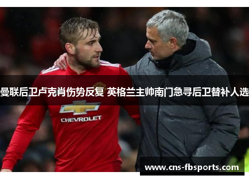 曼联后卫卢克肖伤势反复 英格兰主帅南门急寻后卫替补人选 曼联后卫卢克肖伤势反复 英格兰主帅南门急寻后卫替补人选