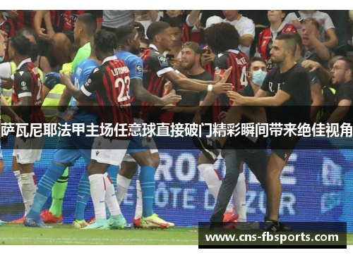 萨瓦尼耶法甲主场任意球直接破门精彩瞬间带来绝佳视角