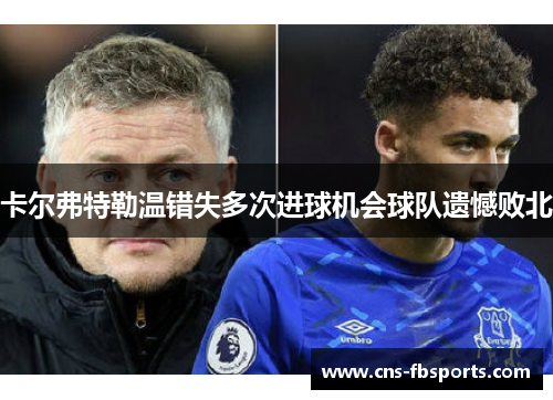 卡尔弗特勒温错失多次进球机会球队遗憾败北